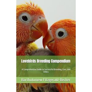 Becker Lovebirds Breeding Compendium: A Comprehensive Guide to Successful Breeding, Care, and Ethics (Lovebirds Compendium Series) Becker Lovebirds Breeding Compendium: A Comprehensive Guide to Successful Breeding, Care, and Ethics (Lovebirds Compendium Series)