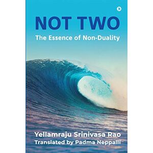 Yellamraju Srinivasa Rao Not Two: The Essence of Non-Duality Yellamraju Srinivasa Rao Not Two: The Essence of Non-Duality