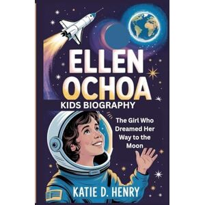 D. Henry, Katie ELLEN OCHOA KIDS BIOGRAPHY: The Girl Who Dreamed Her Way to the Moon D. Henry, Katie ELLEN OCHOA KIDS BIOGRAPHY: The Girl Who Dreamed Her Way to the Moon