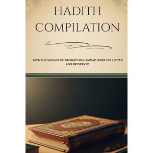 Al-Hijazi, Zayd Hadith Compilation: How The Sayings Of Prophet Muhammad Were Collected And Preserved (Early Islamic History Collection) Al-Hijazi, Zayd Hadith Compilation: How The Sayings Of Prophet Muhammad Were Collected And Preserved (Early Islamic History Collection)