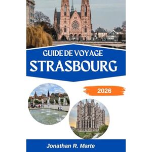 R. Marte, Jonathan GUIDE DE VOYAGE STRASBOURG 2026: À la découverte de l'âme d'une ville façonnée par deux nations et mille histoires R. Marte, Jonathan GUIDE DE VOYAGE STRASBOURG 2026: À la découverte de l'âme d'une ville façonnée par deux nations et mille histoires