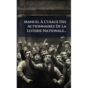 Anonymous Manuel À L'usage Des Actionnaires De La Loterie Nationale... Anonymous Manuel À L'usage Des Actionnaires De La Loterie Nationale...
