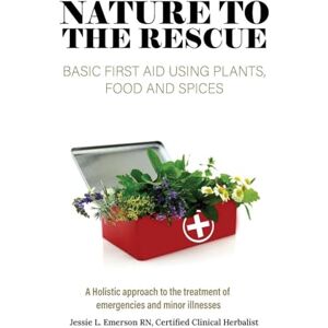 Emerson, Jessie L Nature To The Rescue: Basic First Aid Using Plants, Food and Spices Emerson, Jessie L Nature To The Rescue: Basic First Aid Using Plants, Food and Spices