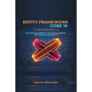 Bitwright, Caelum Entity Framework Core 10 Fundamentals: The Modern Data Access Playbook for .NET Developers: Mastering Object-Relational Mapping with C# (The Caelum Protocol) Bitwright, Caelum Entity Framework Core 10 Fundamentals: The Modern Data Access Playbook for .NET Developers: Mastering Object-Relational Mapping with C# (The Caelum Protocol)