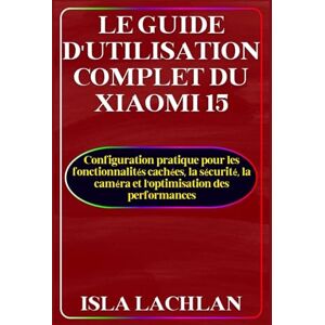 Lachlan, Isla Le Guide D'utilisation Complet du Xiaomi 15: Configuration pratique pour les fonctionnalités cachées, la sécurité, la caméra et l'optimisation des performances Lachlan, Isla Le Guide D'utilisation Complet du Xiaomi 15: Configuration pratique pour les fonctionnalités cachées, la sécurité, la caméra et l'optimisation des performances