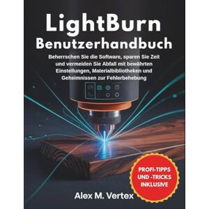 M. Vertex, Alex LightBurn Benutzerhandbuch: Beherrschen Sie die Software, sparen Sie Zeit und vermeiden Sie Abfall mit bewährten Einstellungen, Materialbibliotheken und Geheimnissen zur Fehlerbehebung M. Vertex, Alex LightBurn Benutzerhandbuch: Beherrschen Sie die Software, sparen Sie Zeit und vermeiden Sie Abfall mit bewährten Einstellungen, Materialbibliotheken und Geheimnissen zur Fehlerbehebung