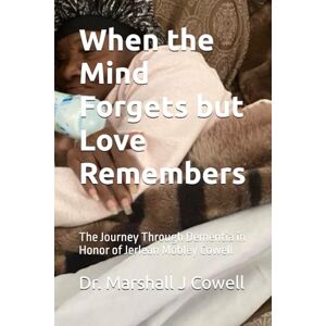 Marshall When the Mind Forgets but Love Remembers: The Journey Through Dementia in Honor of Jerlean Mobley Cowell Marshall When the Mind Forgets but Love Remembers: The Journey Through Dementia in Honor of Jerlean Mobley Cowell