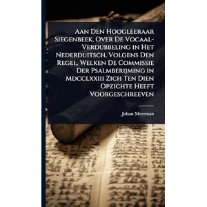 Meerman, Johan Aan Den Hoogleeraar Siegenbeek, Over De Vocaal-Verdubbeling in Het Nederduitsch, Volgens Den Regel, Welken De Commissie Der Psalmberijming in Mdcclxxiii Zich Ten Dien Opzichte Heeft Voorgeschreeven Meerman, Johan Aan Den Hoogleeraar Siegenbeek, Over De Vocaal-Verdubbeling in Het Nederduitsch, Volgens Den Regel, Welken De Commissie Der Psalmberijming in Mdcclxxiii Zich Ten Dien Opzichte Heeft Voorgeschreeven