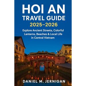 Jernigan, Mr Daniel M Hoi An Travel Guide 2025–2026: Explore Ancient Streets, Colorful Lanterns, Beaches & Local Life in Central Vietnam Jernigan, Mr Daniel M Hoi An Travel Guide 2025–2026: Explore Ancient Streets, Colorful Lanterns, Beaches & Local Life in Central Vietnam