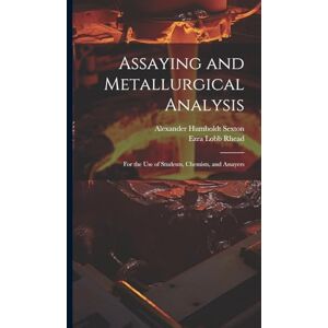 Sexton, Alexander Humboldt Assaying and Metallurgical Analysis: For the Use of Students, Chemists, and Assayers Sexton, Alexander Humboldt Assaying and Metallurgical Analysis: For the Use of Students, Chemists, and Assayers