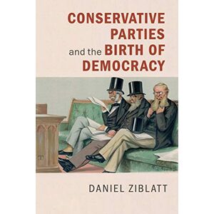 Ziblatt, Daniel Conservative Parties and the Birth of Democracy (Cambridge Studies in Comparative Politics) Ziblatt, Daniel Conservative Parties and the Birth of Democracy (Cambridge Studies in Comparative Politics)