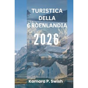 Swish, Kamara P. TURISTICA DELLA GROENLANDIA 2026: "Terra di ghiaccio e fuoco: scopri la natura selvaggia dell'Artico Swish, Kamara P. TURISTICA DELLA GROENLANDIA 2026: "Terra di ghiaccio e fuoco: scopri la natura selvaggia dell'Artico