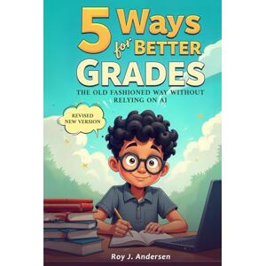 Andersen, Roy J. Five Ways for Better Grades: The old fashioned way without relying on AI. (The Books of Roy Andersen) Andersen, Roy J. Five Ways for Better Grades: The old fashioned way without relying on AI. (The Books of Roy Andersen)
