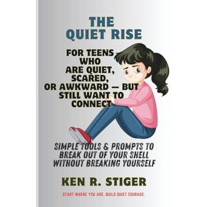R. Stiger, Ken The Quiet Rise: For Teens Who Are Quiet, Scared, or Awkward — But Still Want to Connect, Simple Tools & Prompts to Break Out of Your Shell Without Breaking Yourself R. Stiger, Ken The Quiet Rise: For Teens Who Are Quiet, Scared, or Awkward — But Still Want to Connect, Simple Tools & Prompts to Break Out of Your Shell Without Breaking Yourself