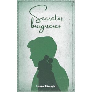 Tárraga, Laura Secretos burgueses: Drama romántico de la burguesía europea en 1876. Un matrimonio que cambiará destinos entre Italia y España (Los burgueses) Tárraga, Laura Secretos burgueses: Drama romántico de la burguesía europea en 1876. Un matrimonio que cambiará destinos entre Italia y España (Los burgueses)