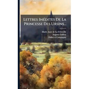 Geffroy, Auguste Lettres InÃ(c)dites De La Princesse Des Ursins... Geffroy, Auguste Lettres InÃ(c)dites De La Princesse Des Ursins...