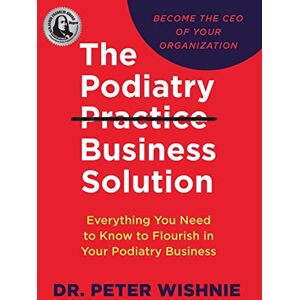 Wishnie, Peter The Podiatry Practice Business Solution: Everything You Need to Know to Flourish in Your Podiatry Business Wishnie, Peter The Podiatry Practice Business Solution: Everything You Need to Know to Flourish in Your Podiatry Business