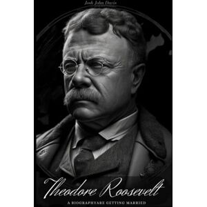 Davis, Josh John Theodore Roosevelt: A Biography Davis, Josh John Theodore Roosevelt: A Biography