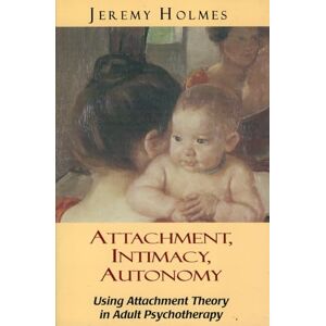 Holmes, Jeremy Attachment, Intimacy, Autonomy: Using Attachment Theory in Adult Psychotherapy Holmes, Jeremy Attachment, Intimacy, Autonomy: Using Attachment Theory in Adult Psychotherapy