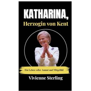 Sterling, Vivienne KATHARINA, HERZOGIN VON KENT.: Ein Leben voller Anmut und Mitgefühl Sterling, Vivienne KATHARINA, HERZOGIN VON KENT.: Ein Leben voller Anmut und Mitgefühl