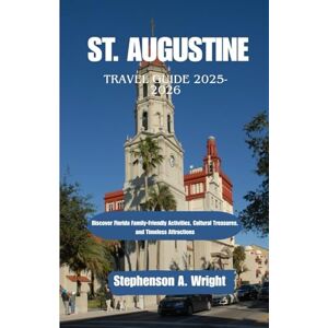 Wright, Stephenson A. ST. AUGUSTINE TRAVEL GUIDE 2025-2026: Discover Florida Family-Friendly Activities, Cultural Treasures, and Timeless Attractions Wright, Stephenson A. ST. AUGUSTINE TRAVEL GUIDE 2025-2026: Discover Florida Family-Friendly Activities, Cultural Treasures, and Timeless Attractions