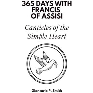 Days Press, 365 365 Days with Francis of Assisi: Canticles of the Simple Heart Days Press, 365 365 Days with Francis of Assisi: Canticles of the Simple Heart