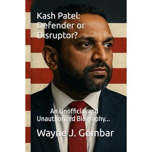 Gombar, Wayne Joseph Kash Patel: Defender or Disruptor?: An Unofficial and Unauthorized Biography... Gombar, Wayne Joseph Kash Patel: Defender or Disruptor?: An Unofficial and Unauthorized Biography...