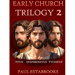 Estabrooks, Paul Early Church Trilogy 2: Titus, Epaphroditus, Tychicus (Early Church Heroes) Estabrooks, Paul Early Church Trilogy 2: Titus, Epaphroditus, Tychicus (Early Church Heroes)
