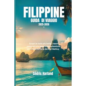 Harland, Cédric FILIPPINE- GUIDA DI VIAGGIO 2025-2026: Scopri le isole più belle, i tesori nascosti e le esperienze autentiche attraverso la Perla del Mar Baltico Harland, Cédric FILIPPINE- GUIDA DI VIAGGIO 2025-2026: Scopri le isole più belle, i tesori nascosti e le esperienze autentiche attraverso la Perla del Mar Baltico
