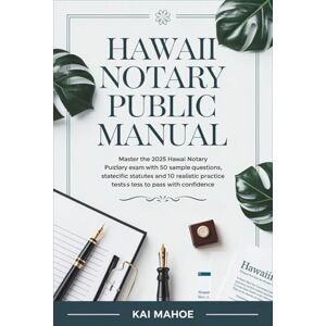 Mahoe, Kai Hawaii Notary Public Manual: Master the 2025 Hawaii Notary Exam with 50 Sample Questions, State-Specific Statutes, and 10 Realistic Practice Tests to Pass with Confidence Mahoe, Kai Hawaii Notary Public Manual: Master the 2025 Hawaii Notary Exam with 50 Sample Questions, State-Specific Statutes, and 10 Realistic Practice Tests to Pass with Confidence