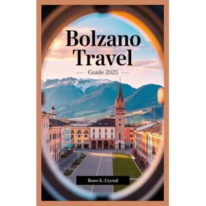 CRYSTAL, BRAVE K BOLZANO TRAVEL GUIDE 2025: Avoid Common Mistakes and Maximize Every Moment With Insider Knowledge CRYSTAL, BRAVE K BOLZANO TRAVEL GUIDE 2025: Avoid Common Mistakes and Maximize Every Moment With Insider Knowledge