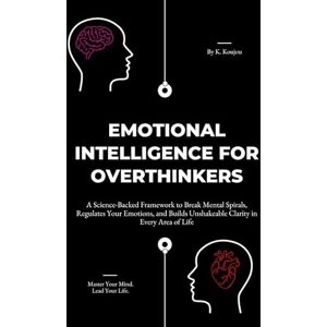 Koujou, K Emotional Intelligence for Overthinkers: A Science-Backed Framework to Break Mental Spirals, Regulate Your Emotions, and Build Unshakeable Clarity in Every Area of Life Koujou, K Emotional Intelligence for Overthinkers: A Science-Backed Framework to Break Mental Spirals, Regulate Your Emotions, and Build Unshakeable Clarity in Every Area of Life