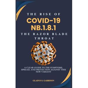 Garrison, Gladys S. The Rise of COVID-19 NB.1.8.1: The Razor Blade Throat: A Clear Guide to the Symptoms, Spread, and Protection Against This New Variant Garrison, Gladys S. The Rise of COVID-19 NB.1.8.1: The Razor Blade Throat: A Clear Guide to the Symptoms, Spread, and Protection Against This New Variant