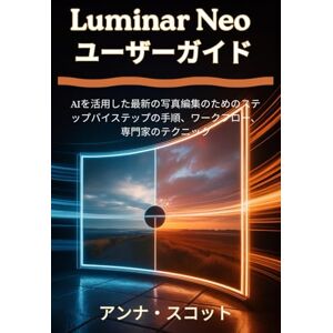 アンナ スコット Luminar Neo ユーザーガイド: AIを活用した最新の写真編集のためのステップバイステップの手順、ワークフロー、専門家のテクニック アンナ スコット Luminar Neo ユーザーガイド: AIを活用した最新の写真編集のためのステップバイステップの手順、ワークフロー、専門家のテクニック