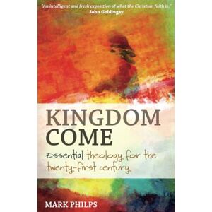 Philps, Mark Kingdom Come: Essential theology for the twenty-first century Philps, Mark Kingdom Come: Essential theology for the twenty-first century