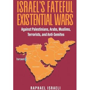 Israeli, Raphael Israel's Fateful Existential Wars: Against Palestinians, Arabs, Muslims, Terrorists, and Anti-Semites Israeli, Raphael Israel's Fateful Existential Wars: Against Palestinians, Arabs, Muslims, Terrorists, and Anti-Semites