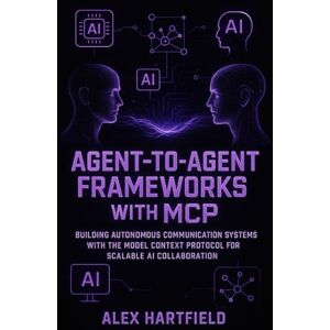 HARTFIELD, ALEX AGENT-TO-AGENT FRAMEWORKS WITH MCP: BUILDING AUTONOMOUS COMMUNICATION SYSTEMS WITH THE MODEL CONTEXT PROTOCOL FOR SCALABLE AI COLLABORATION HARTFIELD, ALEX AGENT-TO-AGENT FRAMEWORKS WITH MCP: BUILDING AUTONOMOUS COMMUNICATION SYSTEMS WITH THE MODEL CONTEXT PROTOCOL FOR SCALABLE AI COLLABORATION