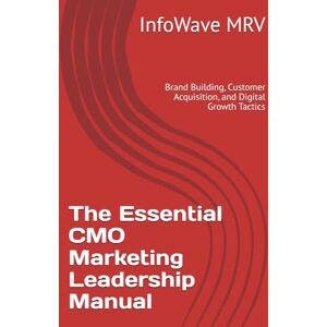 MRV, InfoWave The Essential CMO Marketing Leadership Manual: Brand Building, Customer Acquisition, and Digital Growth Tactics (Executive Leadership Handbook Series) MRV, InfoWave The Essential CMO Marketing Leadership Manual: Brand Building, Customer Acquisition, and Digital Growth Tactics (Executive Leadership Handbook Series)