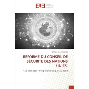KUBEMBA, BANZA WA REFORME DU CONSEIL DE SÉCURITÉ DES NATIONS UNIES: Plaidoirie pour l'intégration d'un pays Africain KUBEMBA, BANZA WA REFORME DU CONSEIL DE SÉCURITÉ DES NATIONS UNIES: Plaidoirie pour l'intégration d'un pays Africain