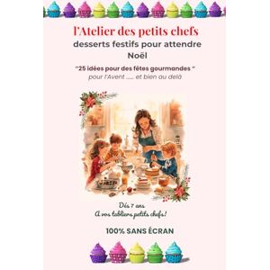 Mullen, Marguerite l'Atelier des petits chefs desserts festifs pour attendre Noël: 25 idées pour des fêtes gourmandes pour l'Avent ..et bien au delà Mullen, Marguerite l'Atelier des petits chefs desserts festifs pour attendre Noël: 25 idées pour des fêtes gourmandes pour l'Avent ..et bien au delà