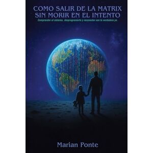 Ponte González, Marian COMO SALIR DE LA MATRIX SIN MORIR EN EL INTENTO: Comprender el sistema, desprogramarte y reconocer con tu verdadero yo. Ponte González, Marian COMO SALIR DE LA MATRIX SIN MORIR EN EL INTENTO: Comprender el sistema, desprogramarte y reconocer con tu verdadero yo.