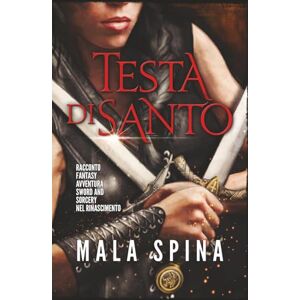 Spina, Mala Testa di Santo: Racconto Fantasy, Avventura, Sword and Sorcery nel Rinascimento Spina, Mala Testa di Santo: Racconto Fantasy, Avventura, Sword and Sorcery nel Rinascimento