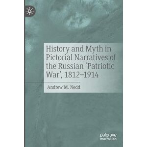 Nedd, Andrew M. History and Myth in Pictorial Narratives of the Russian 'Patriotic War', 1812-1914 Nedd, Andrew M. History and Myth in Pictorial Narratives of the Russian 'Patriotic War', 1812-1914