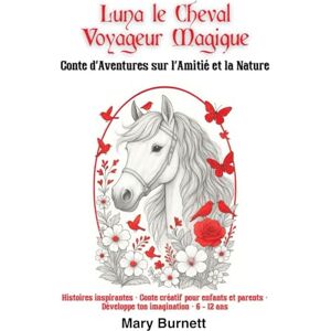 Burnett, Mary Luna, le Cheval Voyageur Magique Conte d’Aventures sur l’Amitié et la Nature: Histoires inspirantes – conte créatif pour enfants et parents – développe ton imagination – 6-12 ans Burnett, Mary Luna, le Cheval Voyageur Magique Conte d’Aventures sur l’Amitié et la Nature: Histoires inspirantes – conte créatif pour enfants et parents – développe ton imagination – 6-12 ans