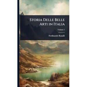 Ranalli, Ferdinando Storia Delle Belle Arti in Italia Ranalli, Ferdinando Storia Delle Belle Arti in Italia