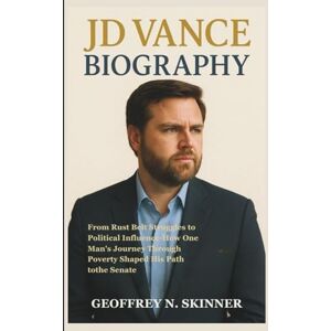 N. SKINNER, GEOFFREY JD VANCE BIOGRAPHY: From Rust Belt Struggles to Political Influence-How One Man's Journey Through Poverty Shaped His Path to the Senate N. SKINNER, GEOFFREY JD VANCE BIOGRAPHY: From Rust Belt Struggles to Political Influence-How One Man's Journey Through Poverty Shaped His Path to the Senate