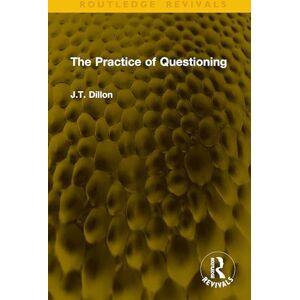 Dillon, J.T. The Practice of Questioning (Routledge Revivals) Dillon, J.T. The Practice of Questioning (Routledge Revivals)