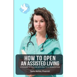 Bahta, Tesfa How To Start An Assisted Living Facility...: A STEP-BY-STEP BUSINESS PLAN WITH EXPERIENCED RESOURCES Bahta, Tesfa How To Start An Assisted Living Facility...: A STEP-BY-STEP BUSINESS PLAN WITH EXPERIENCED RESOURCES