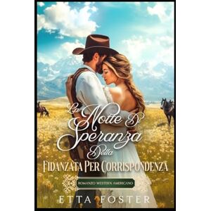 Foster, Etta La Notte Di Speranza Della Fidanzata Per Corrispondenza: Romanzo Western Americano (Amore Per Corrispondenza Nel Selvaggio West) Foster, Etta La Notte Di Speranza Della Fidanzata Per Corrispondenza: Romanzo Western Americano (Amore Per Corrispondenza Nel Selvaggio West)