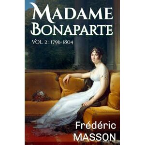 Masson, Frédéric Madame Bonaparte: Volume 2 : 1796-1804 Masson, Frédéric Madame Bonaparte: Volume 2 : 1796-1804